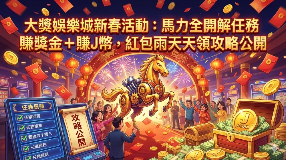 大獎娛樂城新春活動：馬力全開解任務賺獎金＋賺J幣，紅包雨天天領攻略公開